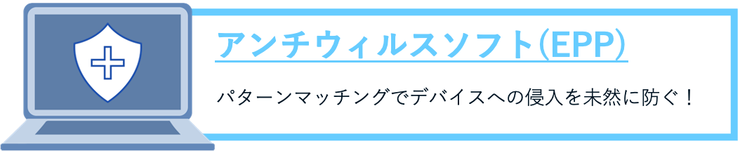 アンチウイルスソフト（EPP）パターンマッチングでデバイスへの侵入を未然に防ぐ！